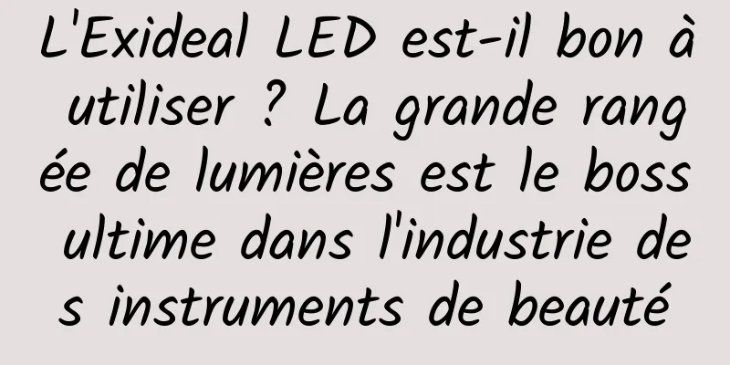 L'Exideal LED est-il bon à utiliser ? La grande rangée de lumières est le boss ultime dans l'industrie des instruments de beauté