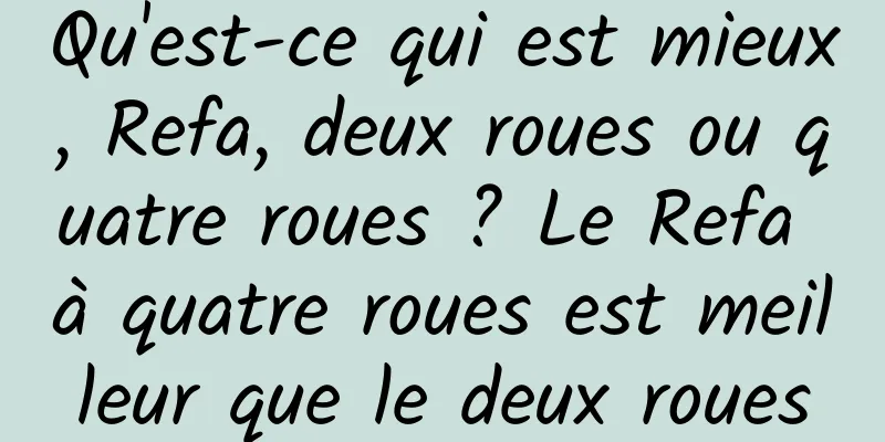 Qu'est-ce qui est mieux, Refa, deux roues ou quatre roues ? Le Refa à quatre roues est meilleur que le deux roues