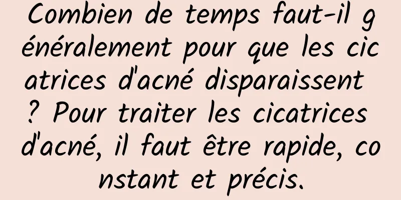 Combien de temps faut-il généralement pour que les cicatrices d'acné disparaissent ? Pour traiter les cicatrices d'acné, il faut être rapide, constant et précis.