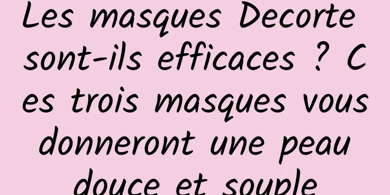 Les masques Decorte sont-ils efficaces ? Ces trois masques vous donneront une peau douce et souple
