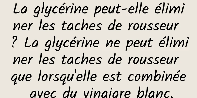 La glycérine peut-elle éliminer les taches de rousseur ? La glycérine ne peut éliminer les taches de rousseur que lorsqu'elle est combinée avec du vinaigre blanc.