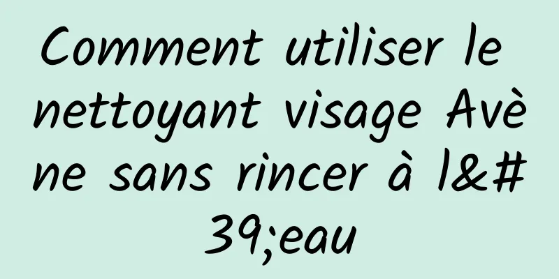 Comment utiliser le nettoyant visage Avène sans rincer à l'eau