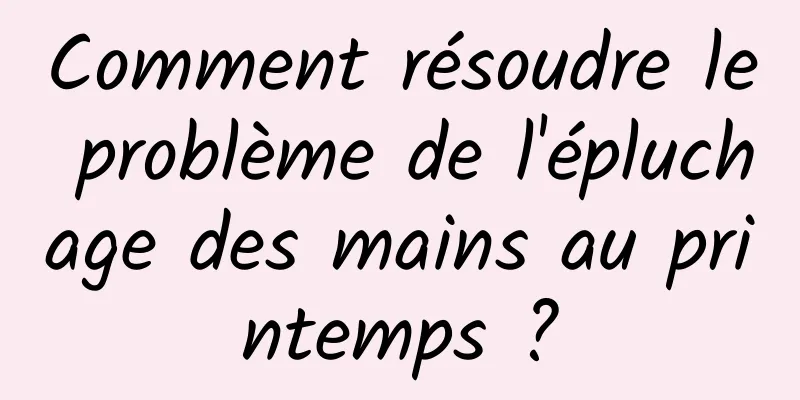 Comment résoudre le problème de l'épluchage des mains au printemps ?