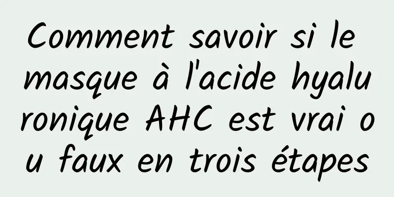 Comment savoir si le masque à l'acide hyaluronique AHC est vrai ou faux en trois étapes