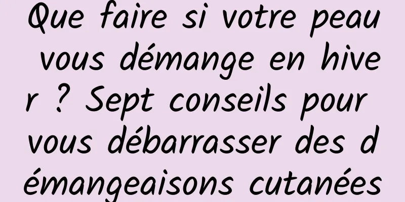 Que faire si votre peau vous démange en hiver ? Sept conseils pour vous débarrasser des démangeaisons cutanées