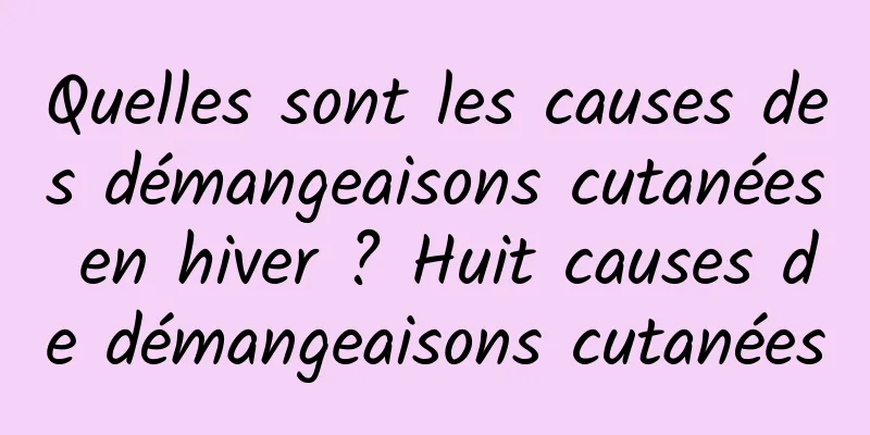 Quelles sont les causes des démangeaisons cutanées en hiver ? Huit causes de démangeaisons cutanées