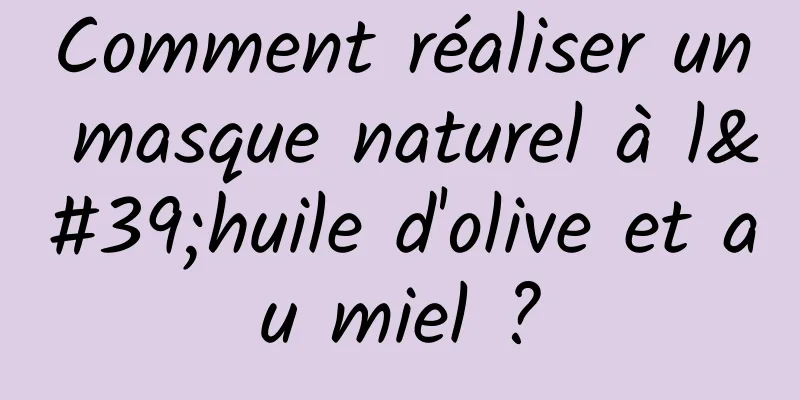 Comment réaliser un masque naturel à l'huile d'olive et au miel ?