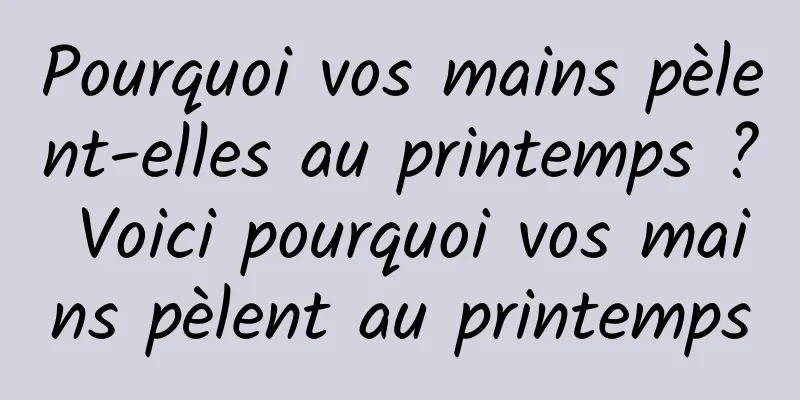 Pourquoi vos mains pèlent-elles au printemps ? Voici pourquoi vos mains pèlent au printemps