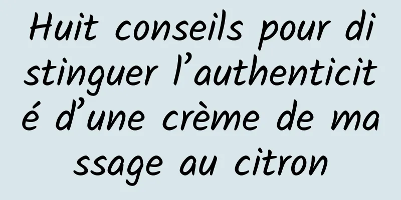 Huit conseils pour distinguer l’authenticité d’une crème de massage au citron