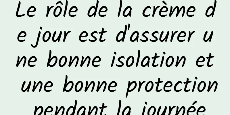 Le rôle de la crème de jour est d'assurer une bonne isolation et une bonne protection pendant la journée