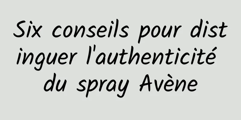 Six conseils pour distinguer l'authenticité du spray Avène