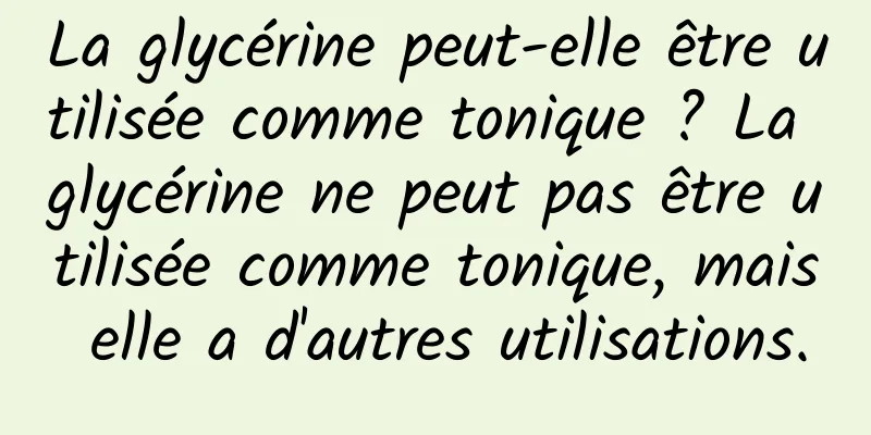 La glycérine peut-elle être utilisée comme tonique ? La glycérine ne peut pas être utilisée comme tonique, mais elle a d'autres utilisations.