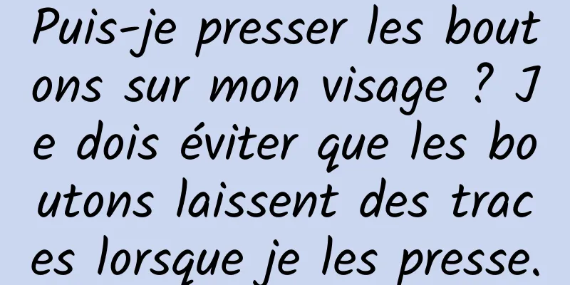 Puis-je presser les boutons sur mon visage ? Je dois éviter que les boutons laissent des traces lorsque je les presse.