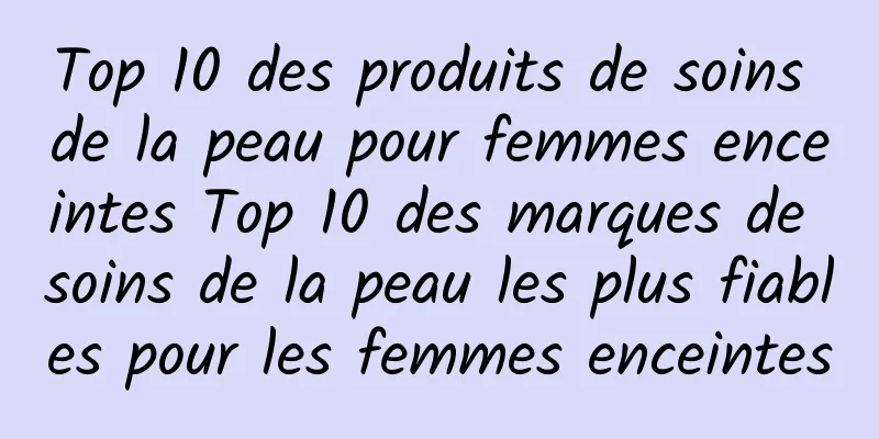 Top 10 des produits de soins de la peau pour femmes enceintes Top 10 des marques de soins de la peau les plus fiables pour les femmes enceintes