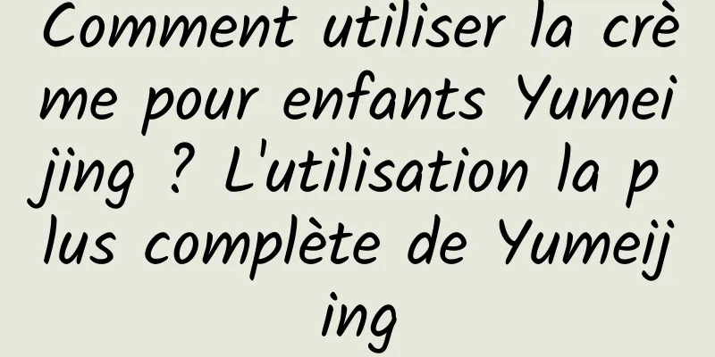Comment utiliser la crème pour enfants Yumeijing ? L'utilisation la plus complète de Yumeijing