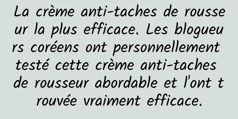 La crème anti-taches de rousseur la plus efficace. Les blogueurs coréens ont personnellement testé cette crème anti-taches de rousseur abordable et l'ont trouvée vraiment efficace.