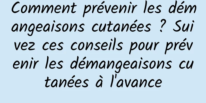 Comment prévenir les démangeaisons cutanées ? Suivez ces conseils pour prévenir les démangeaisons cutanées à l'avance