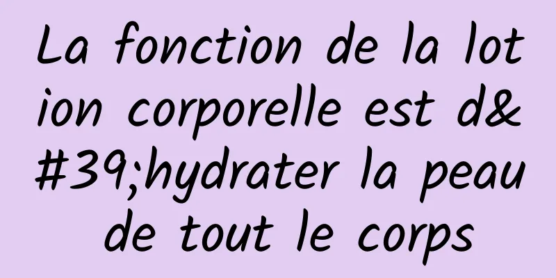 La fonction de la lotion corporelle est d'hydrater la peau de tout le corps