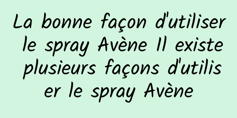 La bonne façon d'utiliser le spray Avène Il existe plusieurs façons d'utiliser le spray Avène