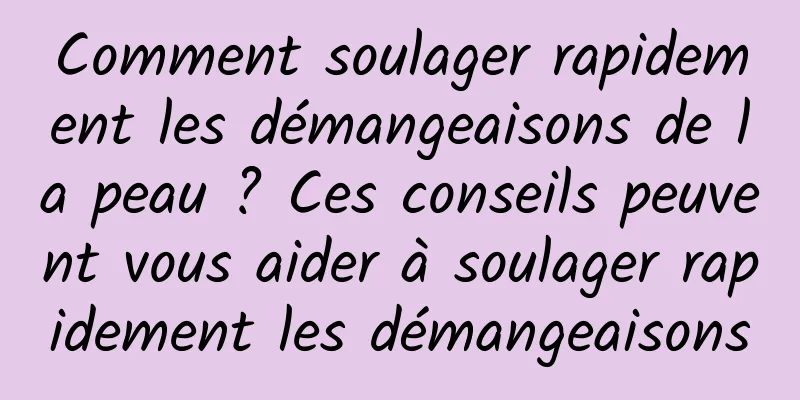 Comment soulager rapidement les démangeaisons de la peau ? Ces conseils peuvent vous aider à soulager rapidement les démangeaisons