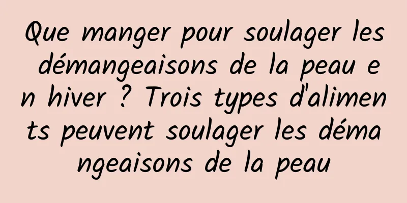 Que manger pour soulager les démangeaisons de la peau en hiver ? Trois types d'aliments peuvent soulager les démangeaisons de la peau