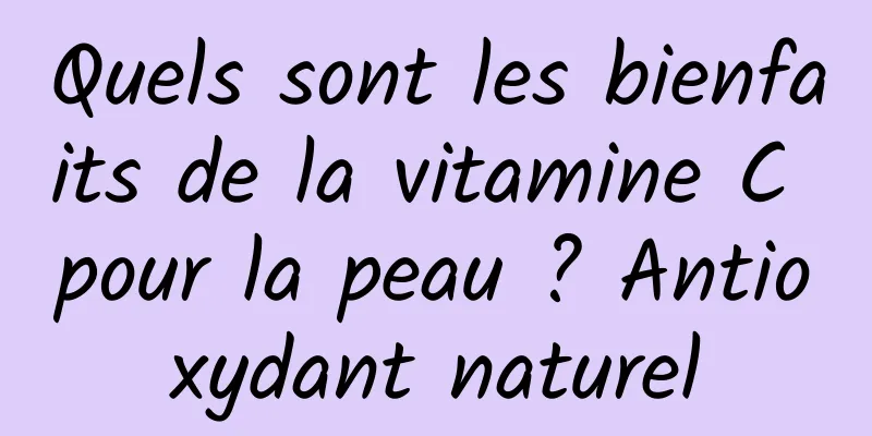 Quels sont les bienfaits de la vitamine C pour la peau ? Antioxydant naturel