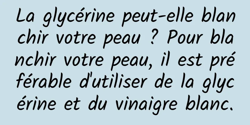 La glycérine peut-elle blanchir votre peau ? Pour blanchir votre peau, il est préférable d'utiliser de la glycérine et du vinaigre blanc.