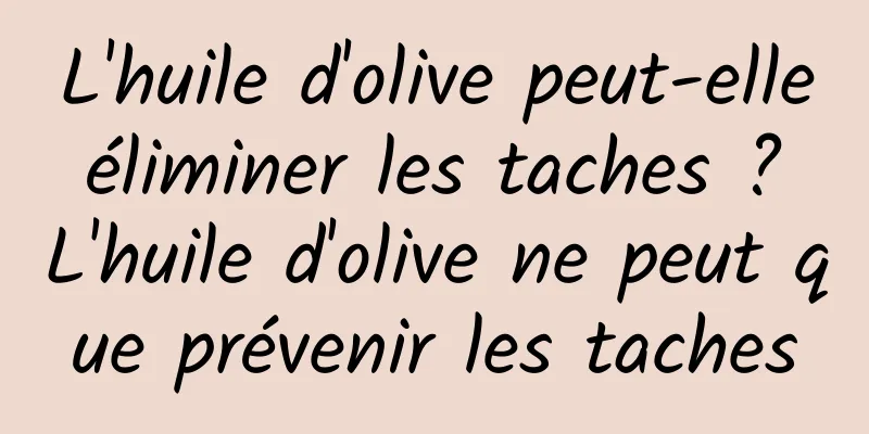 L'huile d'olive peut-elle éliminer les taches ? L'huile d'olive ne peut que prévenir les taches