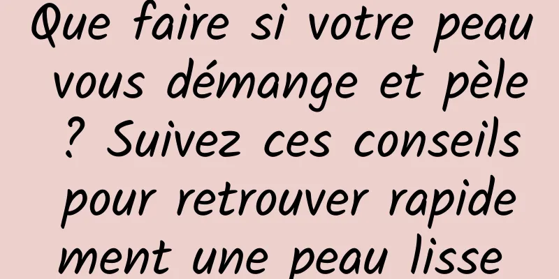 Que faire si votre peau vous démange et pèle ? Suivez ces conseils pour retrouver rapidement une peau lisse