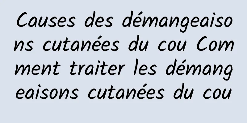 Causes des démangeaisons cutanées du cou Comment traiter les démangeaisons cutanées du cou