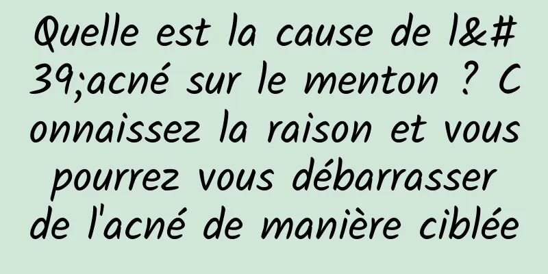 Quelle est la cause de l'acné sur le menton ? Connaissez la raison et vous pourrez vous débarrasser de l'acné de manière ciblée