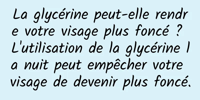 La glycérine peut-elle rendre votre visage plus foncé ? L'utilisation de la glycérine la nuit peut empêcher votre visage de devenir plus foncé.