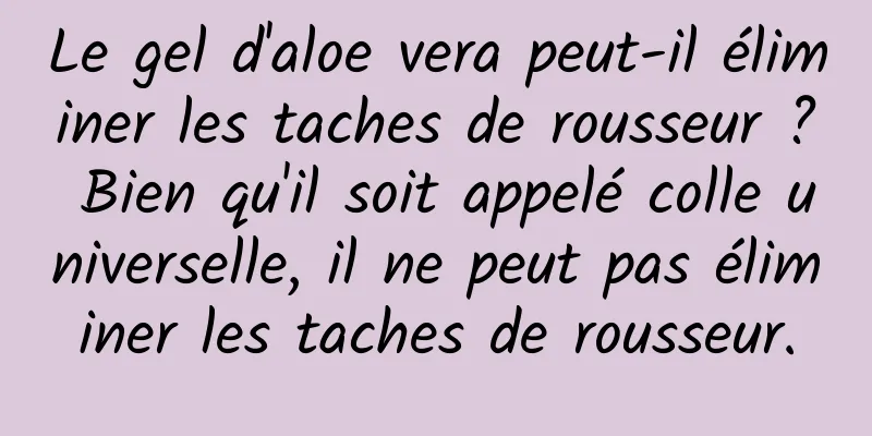 Le gel d'aloe vera peut-il éliminer les taches de rousseur ? Bien qu'il soit appelé colle universelle, il ne peut pas éliminer les taches de rousseur.