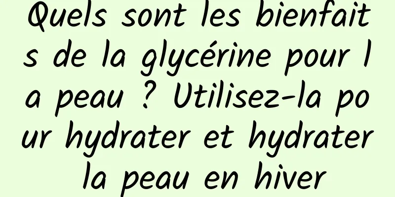 Quels sont les bienfaits de la glycérine pour la peau ? Utilisez-la pour hydrater et hydrater la peau en hiver