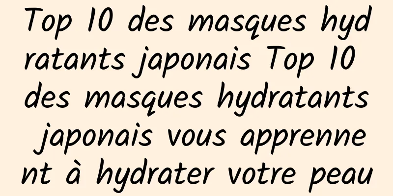 Top 10 des masques hydratants japonais Top 10 des masques hydratants japonais vous apprennent à hydrater votre peau