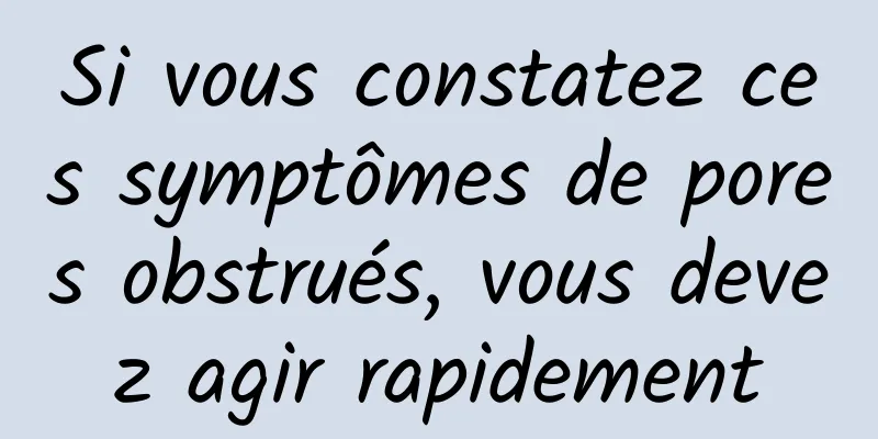 Si vous constatez ces symptômes de pores obstrués, vous devez agir rapidement