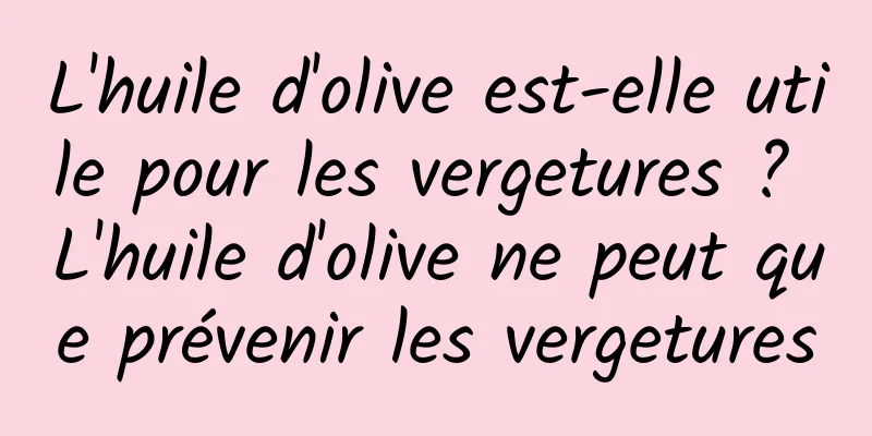 L'huile d'olive est-elle utile pour les vergetures ? L'huile d'olive ne peut que prévenir les vergetures